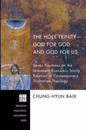 The Holy Trinity--God for God and God for Us: Seven Positions on the Immanent-Economic Trinity Relation in Contemporary Trinitarian Theology