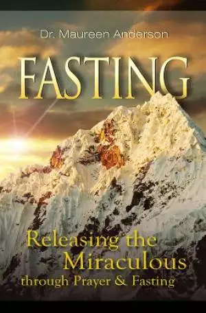 Fasting : Releasing The Miraculous Through Prayer And Fasting