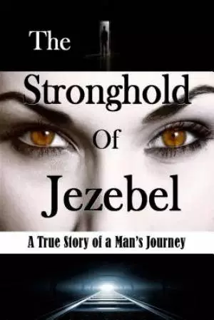 The Stronghold of Jezebel: A True Story of a Man's Journey