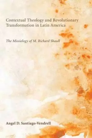 Contextual Theology and Revolutionary Transformation in Latin America: The Missiology of M. Richard Shaull