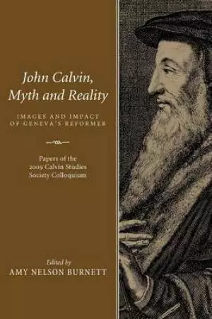 John Calvin, Myth and Reality: Images and Impact of Geneva's Reformer