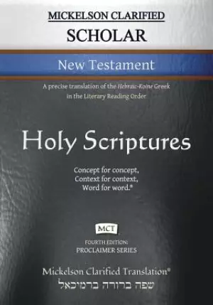 Mickelson Clarified Scholar New Testament, MCT: A precise translation of the Hebraic-Koine Greek in the Literary Reading Order