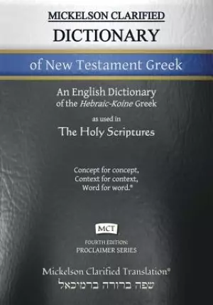 Mickelson Clarified Dictionary of New Testament Greek, MCT: A Hebraic-Koine Greek to English Dictionary of the Clarified Textus Receptus