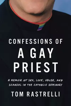 Confessions of a Gay Priest: A Memoir of Sex, Love, Abuse, and Scandal in the Catholic Seminary