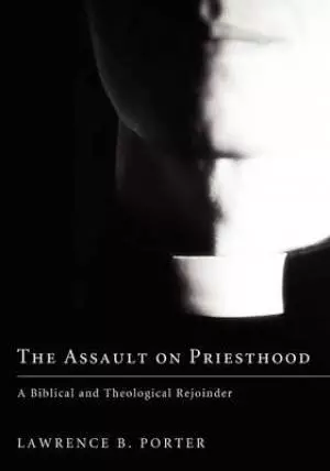 The Assault on Priesthood: A Biblical and Theological Rejoinder