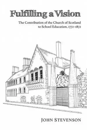 Fulfilling a Vision: The Contribution of the Church of Scotland to School Education, 17721872