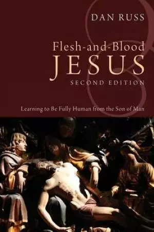 Flesh-And-Blood Jesus: Learning to Be Fully Human from the Son of Man