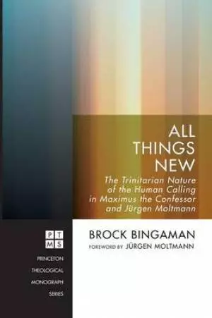 All Things New: The Trinitarian Nature of the Human Calling in Maximus the Confessor and Jurgen Moltmann