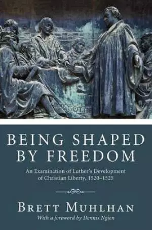 Being Shaped by Freedom: An Examination of Luther's Development of Christian Liberty, 1520-1525