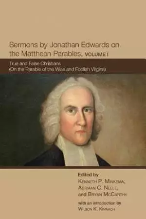 Sermons by Jonathan Edwards on the Matthean Parables, Volume I: True and False Christians (on the Parable of the Wise and Foolish Virgins)