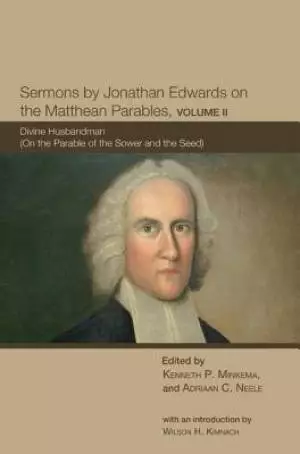Sermons by Jonathan Edwards on the Matthean Parables, Volume II: Divine Husbandman (on the Parable of the Sower and the Seed)