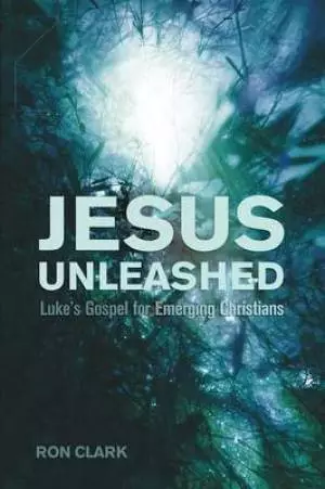 Jesus Unleashed: Luke's Gospel for Emerging Christians