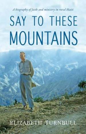 Say To These Mountains: A biography of faith and ministry in rural Haiti