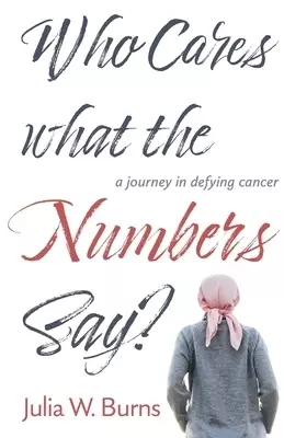 Who Cares What the Numbers Say: a journey in defying cancer