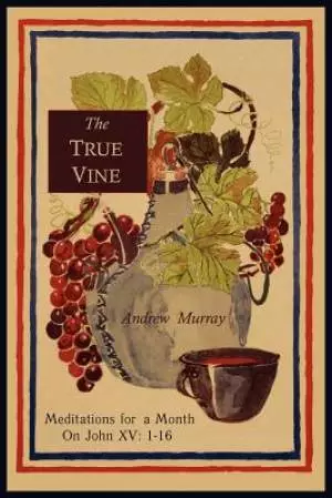 The True Vine: Meditations for a Month on John XV: 1-16
