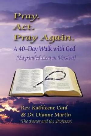 Pray. ACT. Pray Again. a 40-Day Walk with God (Expanded Lenten Edition)
