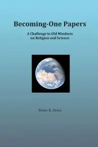 Becoming-One Papers: A Challenge to Old Mindsets on Religion and Science (two-column version)