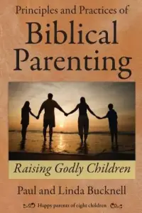 Principles and Practices of Biblical Parenting: Raising Godly Children