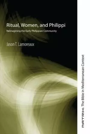 Ritual, Women, and Philippi: Reimagining the Early Philippian Community