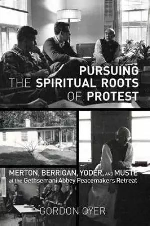 Pursuing the Spiritual Roots of Protest: Merton, Berrigan, Yoder, and Muste at the Gethsemani Abbey Peacemakers Retreat