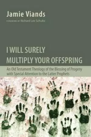 I Will Surely Multiply Your Offspring: An Old Testament Theology of the Blessing of Progeny with Special Attention to the Latter Prophets