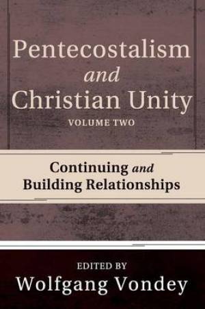 Pentecostalism and Christian Unity, Volume 2: Continuing and Building Relationships