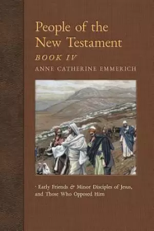 People of the New Testament, Book IV: Early Friends and Minor Disciples of Jesus, and Those Who Opposed Him
