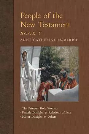 People of the New Testament, Book V: The Primary Holy Women, Major Female Disciples and Relations of Jesus, Minor Disciples & Others