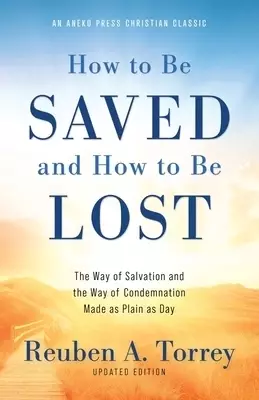 How to Be Saved and How to Be Lost: The Way of Salvation and the Way of Condemnation Made as Plain as Day [Updated and Annotated]