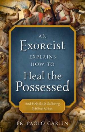 An Exorcist Explains How to Heal Possessed: And Help Souls Suffering Spiritual Crises