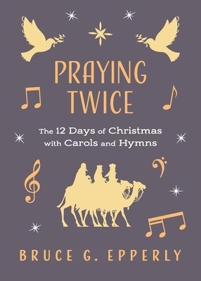 Praying Twice: The 12 Days of Christmas with Carols and Hymns