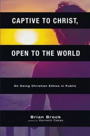 Captive to Christ, Open to the World: On Doing Christian Ethics in Public