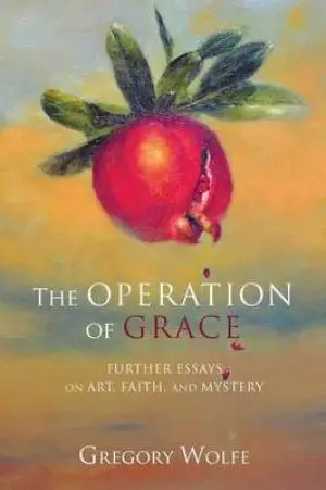 The Operation of Grace: Further Essays on Art, Faith and Mystery