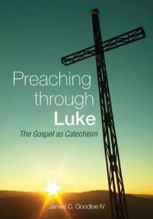 Preaching Through Luke: The Gospel as Catechism