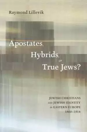 Apostates, Hybrids, or True Jews?: Jewish Christians and Jewish Identity in Eastern Europe, 1860-1914