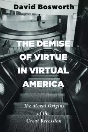 The Demise of Virtue in Virtual America: The Moral Origins of the Great Recession