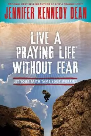 Live a Praying Life(r) Without Fear: Let Faith Tame Your Worries
