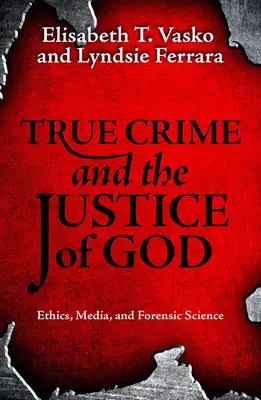True Crime and the Justice of God: Ethics, Media, and Forensic Science