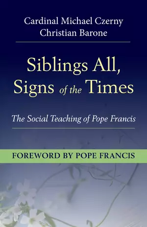 Siblings All, Sign of the Times: The Social Teaching of Pope Francis