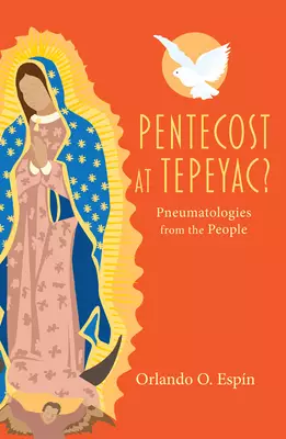 Pentecost at Tepeyac: Pneumatologies from the People