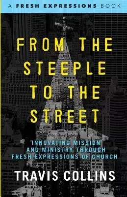 From the Steeple to the Street: Innovating Mission and Ministry through Fresh Expressions of Church