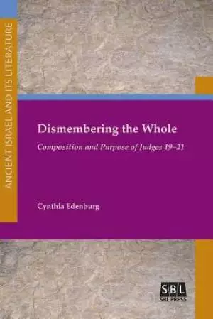 Dismembering the Whole: Composition and Purpose of Judges 19-21