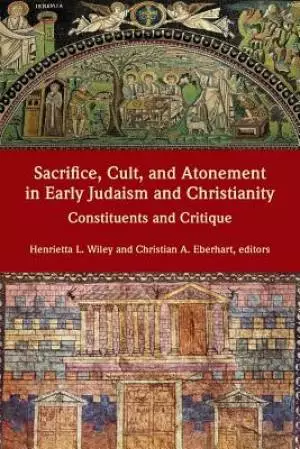 Sacrifice, Cult, and Atonement in Early Judaism and Christianity: Constituents and Critique
