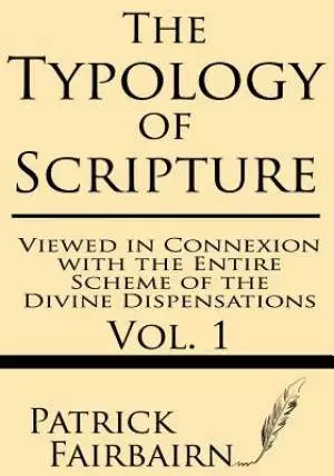The Typology of Scripture Viewed in Connexion with the Entire Scheme of the Divine Dispensations