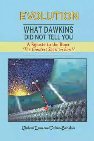 Evolution: What Dawkins Did Not Tell You - A Riposte to the Book 'The Greatest Show on Earth'