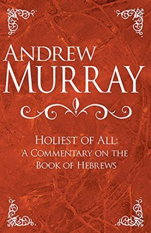Holiest of All, The: Commentary on the Book of Hebrews