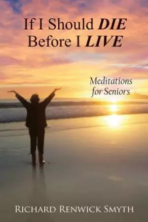 If I Should Die Before I Live: Meditations for Seniors
