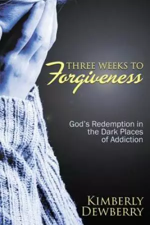 Three Weeks to Forgiveness: God's Redemption in the Dark Places of Addiction