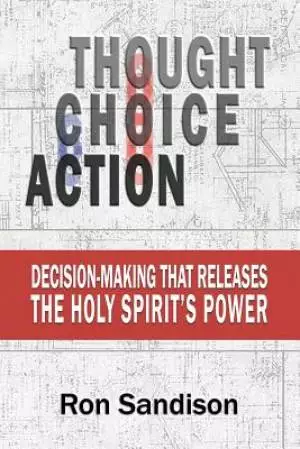 Thought, Choice, Action: Decision-Making that Releases the Holy Spirit's Power