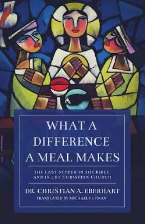 What a Difference a Meal Makes: The Last Supper in the Bible and in the Christian Church